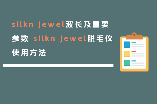 silkn jewel波长及重要参数 silkn jewel脱毛仪使用方法